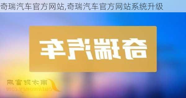 奇瑞汽车官方网站,奇瑞汽车官方网站系统升级