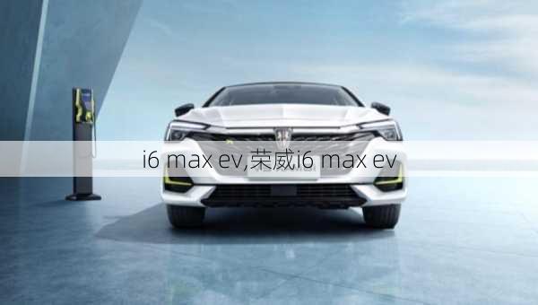 i6 max ev,荣威i6 max ev