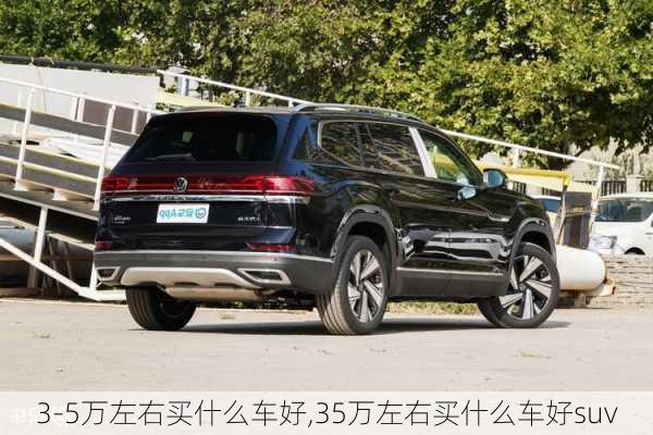 3-5万左右买什么车好,35万左右买什么车好suv