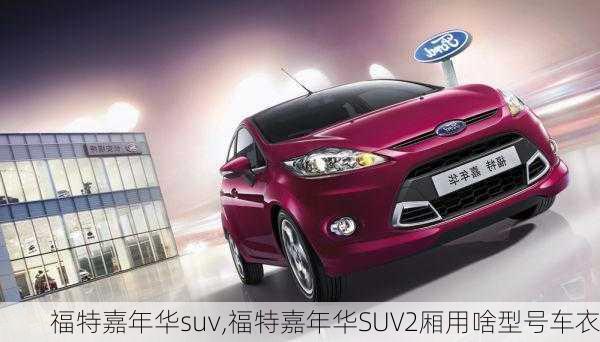 福特嘉年华suv,福特嘉年华SUV2厢用啥型号车衣