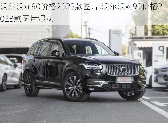 沃尔沃xc90价格2023款图片,沃尔沃xc90价格2023款图片混动