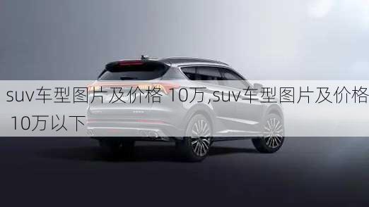 suv车型图片及价格 10万,suv车型图片及价格 10万以下