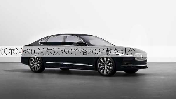 沃尔沃s90,沃尔沃s90价格2024款落地价