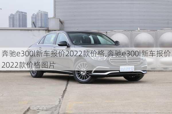 奔驰e300l新车报价2022款价格,奔驰e300l新车报价2022款价格图片