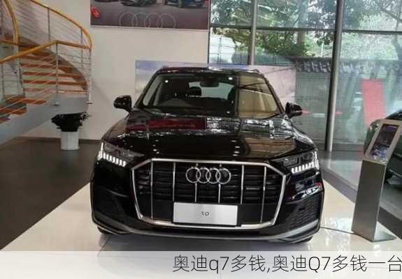 奥迪q7多钱,奥迪Q7多钱一台