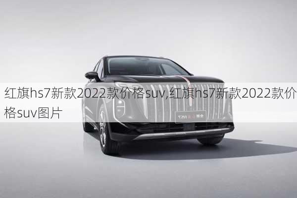 红旗hs7新款2022款价格suv,红旗hs7新款2022款价格suv图片