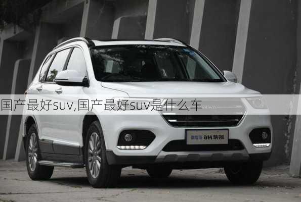 国产最好suv,国产最好suv是什么车