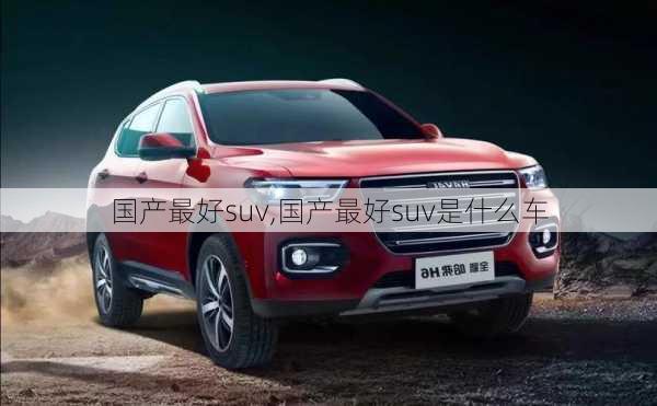 国产最好suv,国产最好suv是什么车