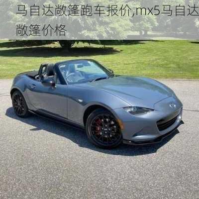 马自达敞篷跑车报价,mx5马自达敞篷价格