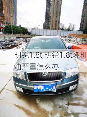 明锐1.8t,明锐1.8t烧机油严重怎么办