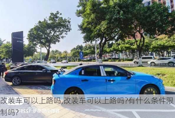 改装车可以上路吗,改装车可以上路吗?有什么条件限制吗?