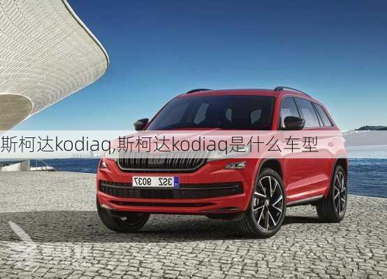 斯柯达kodiaq,斯柯达kodiaq是什么车型