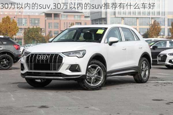 30万以内的suv,30万以内的suv推荐有什么车好