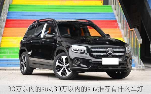 30万以内的suv,30万以内的suv推荐有什么车好