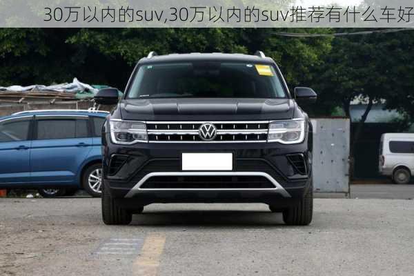 30万以内的suv,30万以内的suv推荐有什么车好