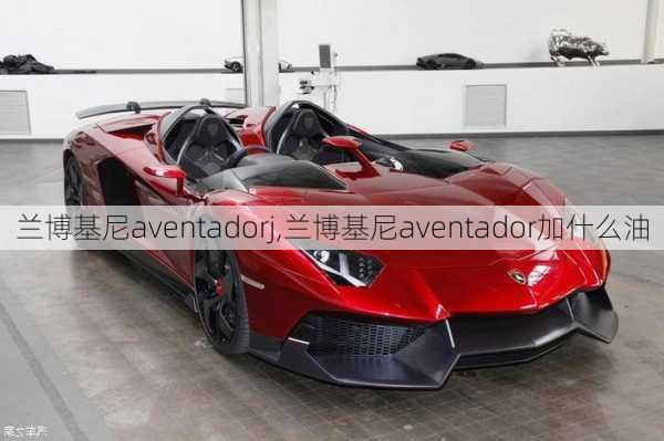 兰博基尼aventadorj,兰博基尼aventador加什么油