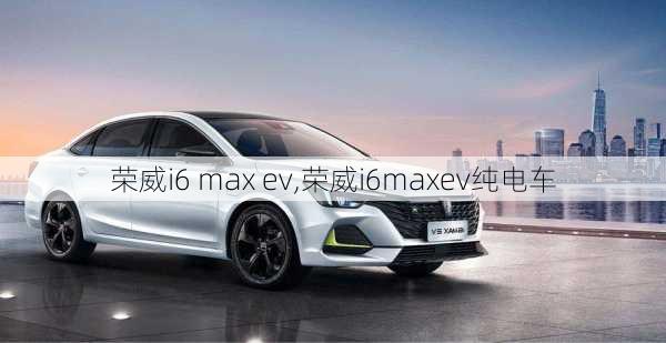 荣威i6 max ev,荣威i6maxev纯电车