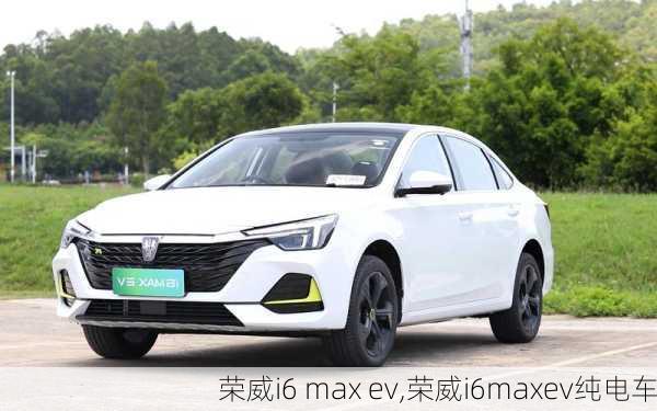 荣威i6 max ev,荣威i6maxev纯电车