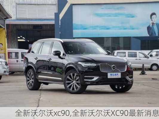 全新沃尔沃xc90,全新沃尔沃XC90最新消息