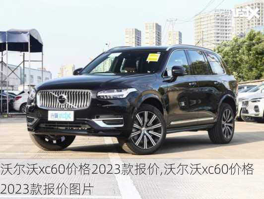 沃尔沃xc60价格2023款报价,沃尔沃xc60价格2023款报价图片