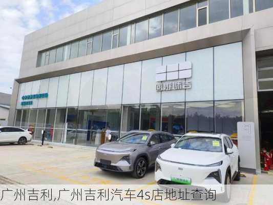 广州吉利,广州吉利汽车4s店地址查询