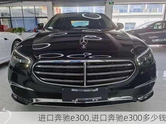 进口奔驰e300,进口奔驰e300多少钱