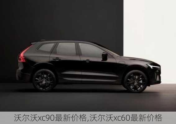 沃尔沃xc90最新价格,沃尔沃xc60最新价格