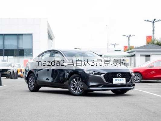 mazda2,马自达3昂克赛拉