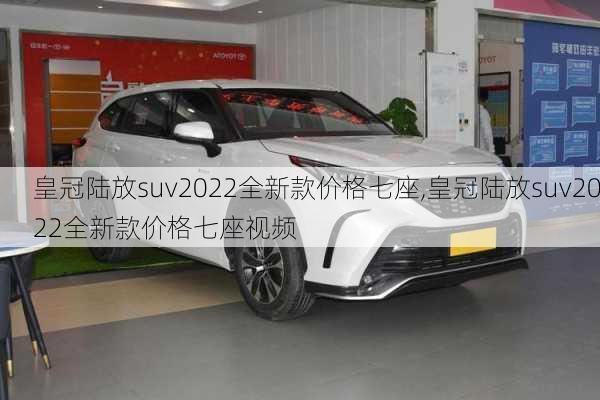 皇冠陆放suv2022全新款价格七座,皇冠陆放suv2022全新款价格七座视频