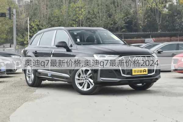 奥迪q7最新价格,奥迪q7最新价格2024