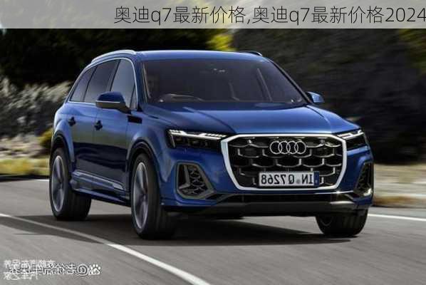 奥迪q7最新价格,奥迪q7最新价格2024