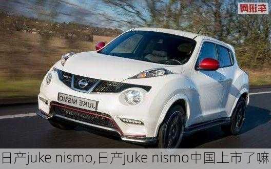 日产juke nismo,日产juke nismo中国上市了嘛