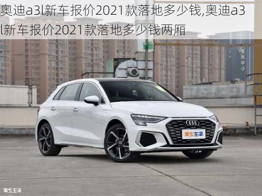 奥迪a3l新车报价2021款落地多少钱,奥迪a3l新车报价2021款落地多少钱两厢