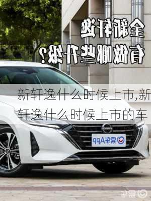 新轩逸什么时候上市,新轩逸什么时候上市的车