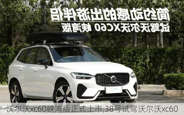 沃尔沃xc60峡湾版正式上市,38号试驾沃尔沃xc60