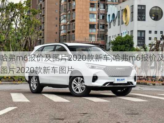 哈弗m6报价及图片2020款新车,哈弗m6报价及图片2020款新车图片