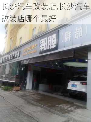 长沙汽车改装店,长沙汽车改装店哪个最好