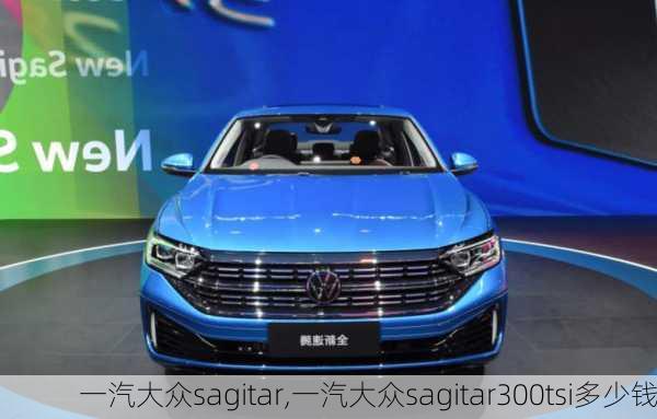 一汽大众sagitar,一汽大众sagitar300tsi多少钱