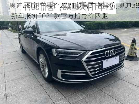 奥迪a8l新车报价2021款官方指导价,奥迪a8l新车报价2021款官方指导价四驱