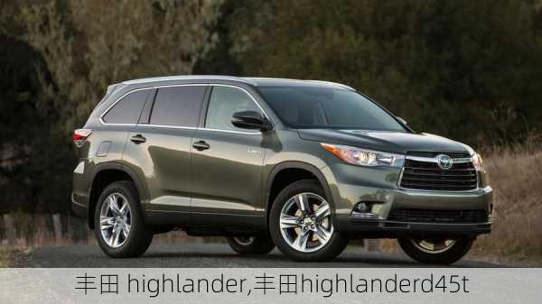 丰田 highlander,丰田highlanderd45t