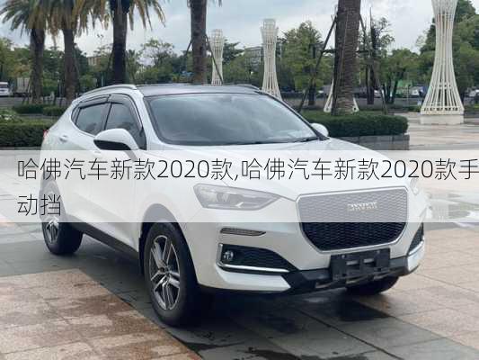 哈佛汽车新款2020款,哈佛汽车新款2020款手动挡