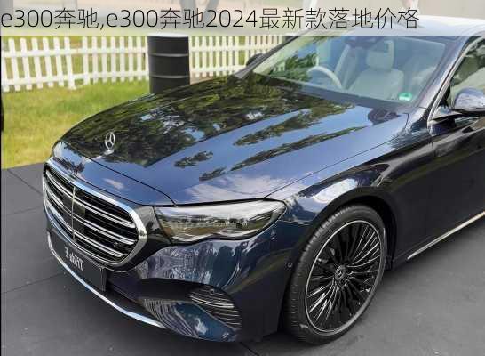 e300奔驰,e300奔驰2024最新款落地价格