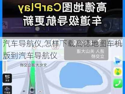 汽车导航仪,怎样下载高德地图车机版到汽车导航仪