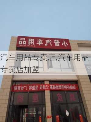 汽车用品专卖店,汽车用品专卖店加盟