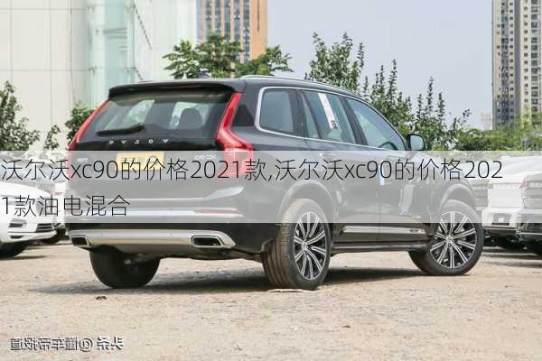 沃尔沃xc90的价格2021款,沃尔沃xc90的价格2021款油电混合