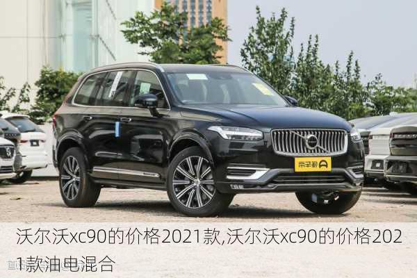 沃尔沃xc90的价格2021款,沃尔沃xc90的价格2021款油电混合