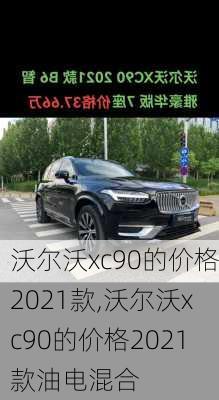 沃尔沃xc90的价格2021款,沃尔沃xc90的价格2021款油电混合