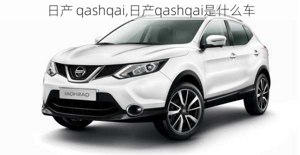 日产 qashqai,日产qashqai是什么车