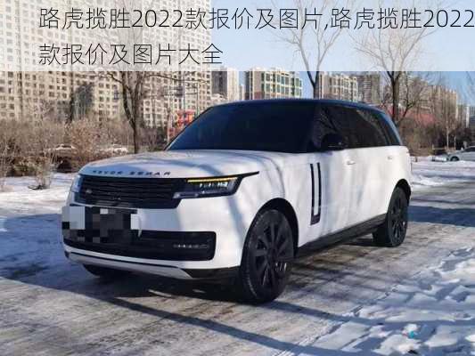 路虎揽胜2022款报价及图片,路虎揽胜2022款报价及图片大全