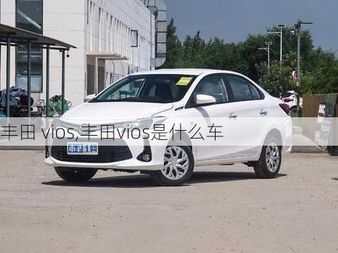 丰田 vios,丰田vios是什么车